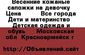 Весенние кожаные сапожки на девочку › Цена ­ 400 - Все города Дети и материнство » Детская одежда и обувь   . Московская обл.,Красноармейск г.